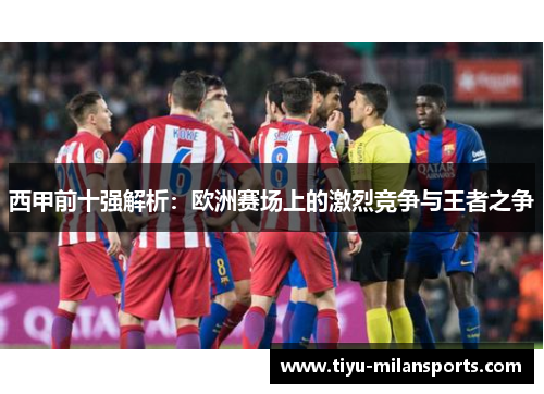西甲前十强解析：欧洲赛场上的激烈竞争与王者之争