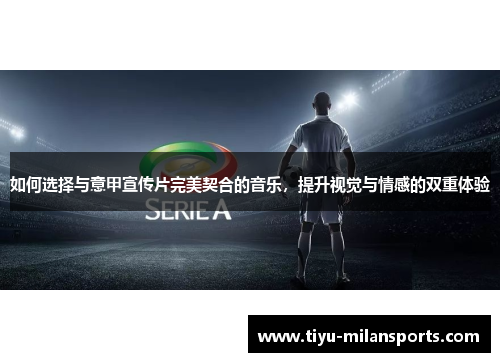 如何选择与意甲宣传片完美契合的音乐，提升视觉与情感的双重体验