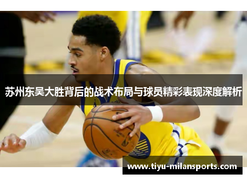 苏州东吴大胜背后的战术布局与球员精彩表现深度解析