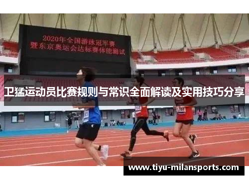 卫猛运动员比赛规则与常识全面解读及实用技巧分享