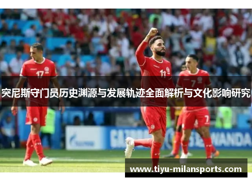 突尼斯守门员历史渊源与发展轨迹全面解析与文化影响研究